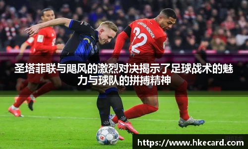 圣塔菲联与飓风的激烈对决揭示了足球战术的魅力与球队的拼搏精神