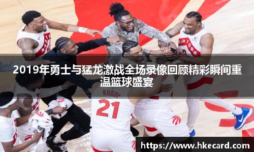 2019年勇士与猛龙激战全场录像回顾精彩瞬间重温篮球盛宴