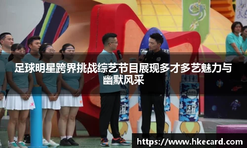足球明星跨界挑战综艺节目展现多才多艺魅力与幽默风采