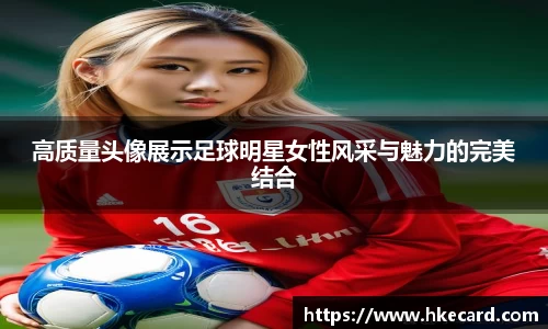 高质量头像展示足球明星女性风采与魅力的完美结合