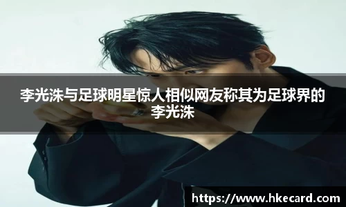 李光洙与足球明星惊人相似网友称其为足球界的李光洙
