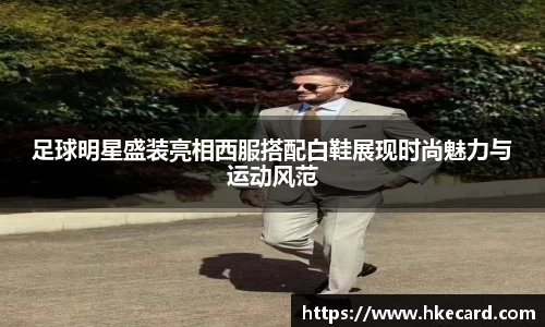 足球明星盛装亮相西服搭配白鞋展现时尚魅力与运动风范